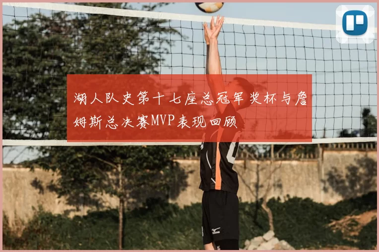 湖人队史第十七座总冠军奖杯与詹姆斯总决赛MVP表现回顾