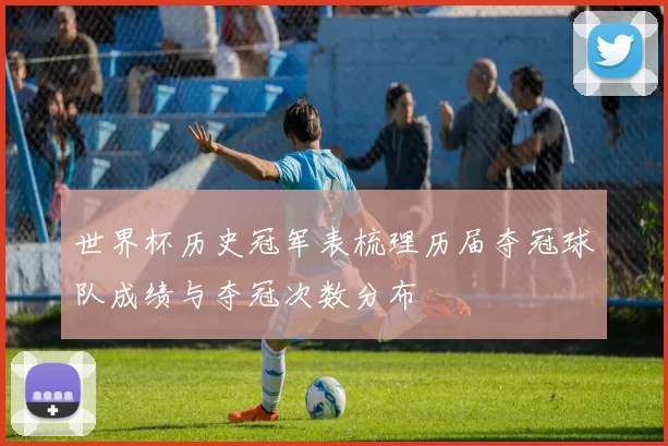 世界杯历史冠军表梳理历届夺冠球队成绩与夺冠次数分布