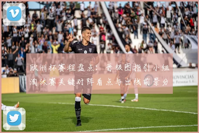 欧洲杯赛程盘点:晋级图指引小组淘汰赛关键对阵看点与出线前景分析