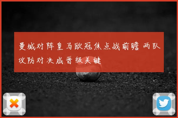曼城对阵皇马欧冠焦点战前瞻 两队攻防对决成晋级关键