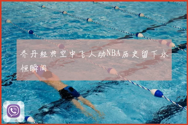 乔丹经典空中飞人动NBA历史留下永恒瞬间