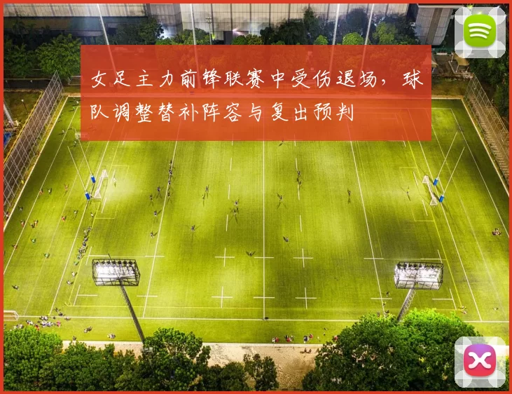 女足主力前锋联赛中受伤退场,球队调整替补阵容与复出预判
