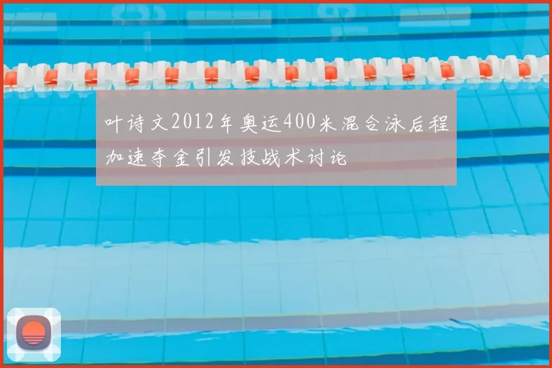 叶诗文2012年奥运400米混合泳后程加速夺金引发技战术讨论