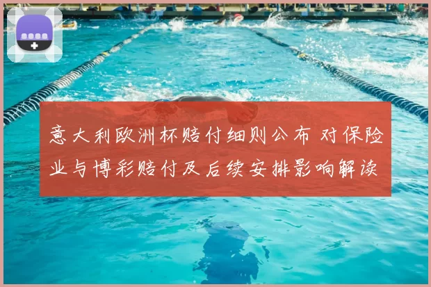 意大利欧洲杯赔付细则公布 对保险业与博彩赔付及后续安排影响解读