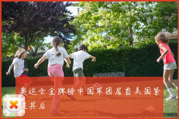 奥运会金牌榜中国军团居首美国紧追其后