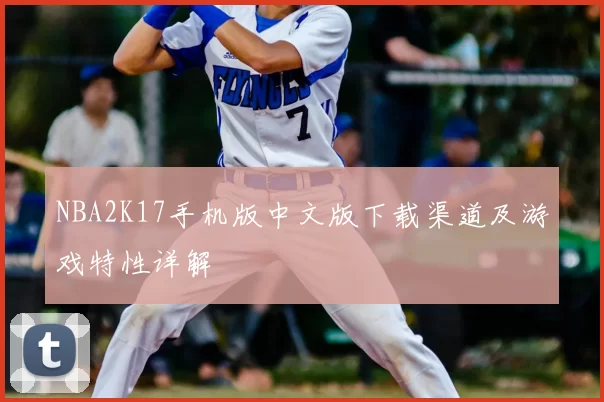 NBA2K17手机版中文版下载渠道及游戏特性详解