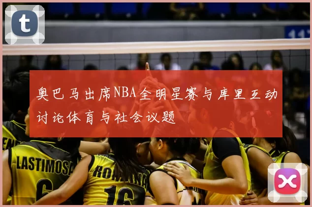 奥巴马出席NBA全明星赛与库里互动讨论体育与社会议题