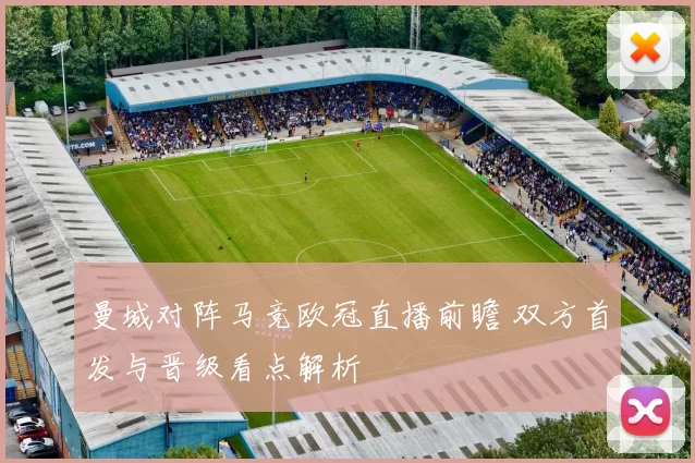 曼城对阵马竞欧冠直播前瞻 双方首发与晋级看点解析