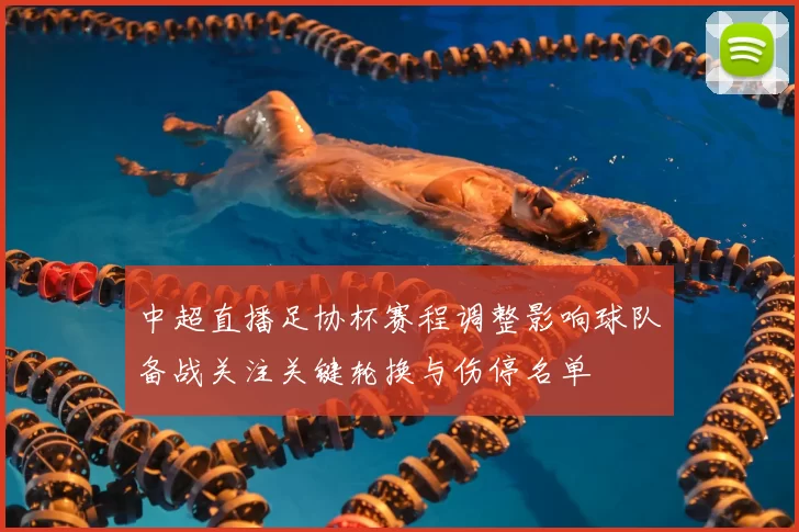 中超直播足协杯赛程调整影响球队备战关注关键轮换与伤停名单