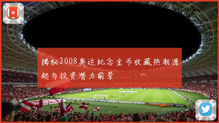 揭秘2008奥运纪念金币收藏热潮源起与投资潜力前景