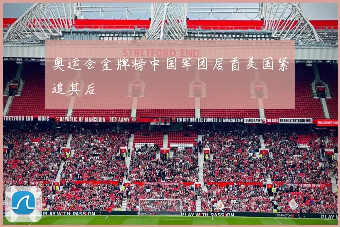 奥运会金牌榜中国军团居首美国紧追其后