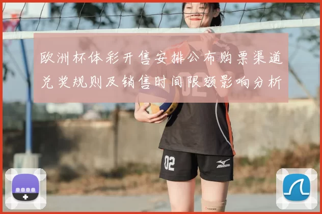 欧洲杯体彩开售安排公布购票渠道兑奖规则及销售时间限额影响分析