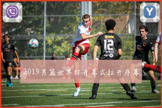 2019男篮世界杯开幕式拉开序幕