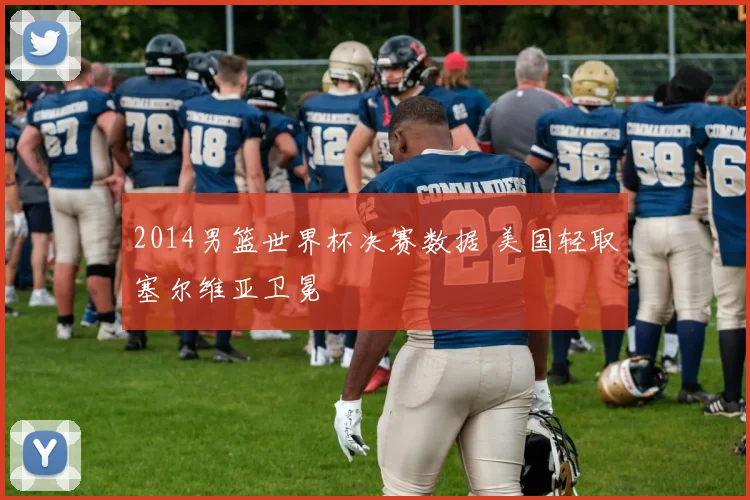 2014男篮世界杯决赛数据 美国轻取塞尔维亚卫冕