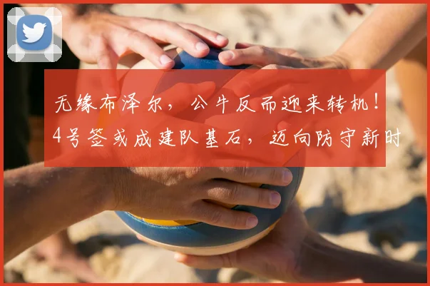 无缘布泽尔，公牛反而迎来转机！4号签或成建队基石，迈向防守新时代_凯勒布·威尔逊_1_CBA