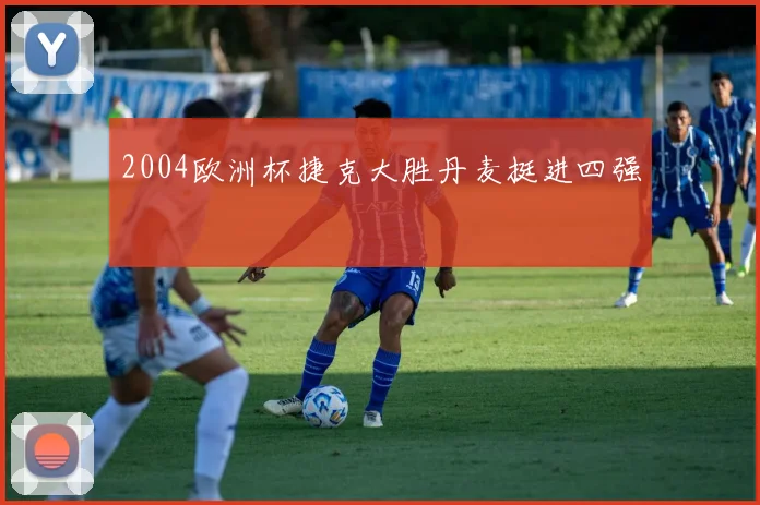 2004欧洲杯捷克大胜丹麦挺进四强