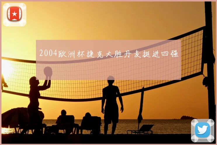 2004欧洲杯捷克大胜丹麦挺进四强