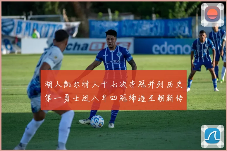 湖人凯尔特人十七次夺冠并列历史第一勇士近八年四冠缔造王朝新传奇