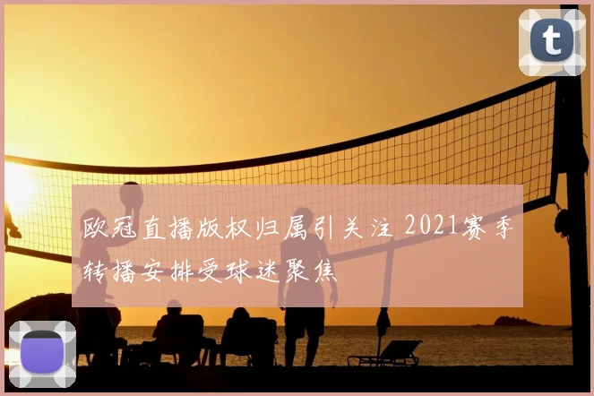 欧冠直播版权归属引关注 2021赛季转播安排受球迷聚焦