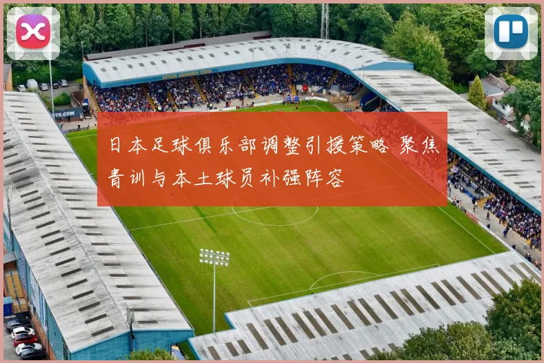 日本足球俱乐部调整引援策略 聚焦青训与本土球员补强阵容