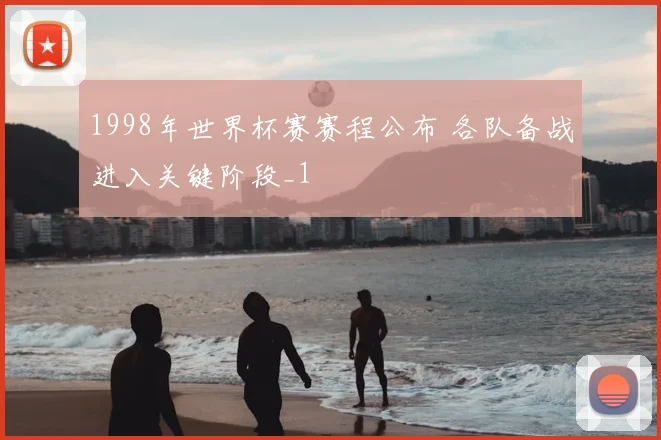 1998年世界杯赛赛程公布 各队备战进入关键阶段_1
