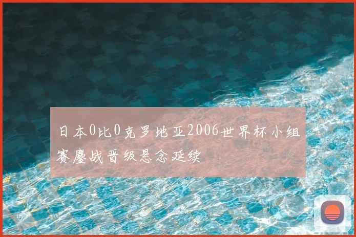 日本0比0克罗地亚2006世界杯小组赛鏖战晋级悬念延续